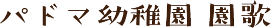 パドマ幼稚園 園歌